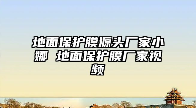 地面保護膜源頭廠家小娜 地面保護膜廠家視頻