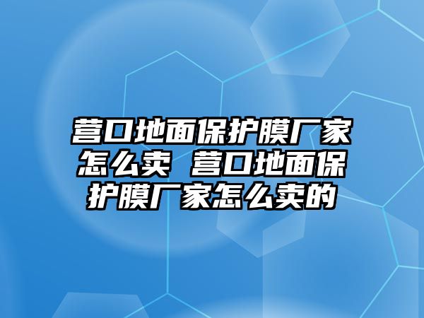 營口地面保護膜廠家怎么賣 營口地面保護膜廠家怎么賣的