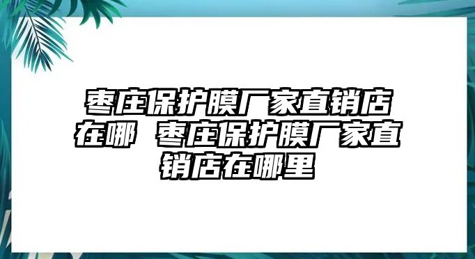 棗莊保護膜廠家直銷店在哪 棗莊保護膜廠家直銷店在哪里