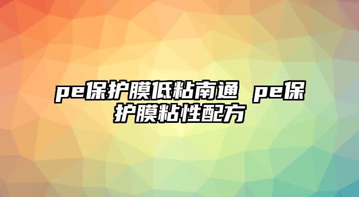 pe保護膜低粘南通 pe保護膜粘性配方