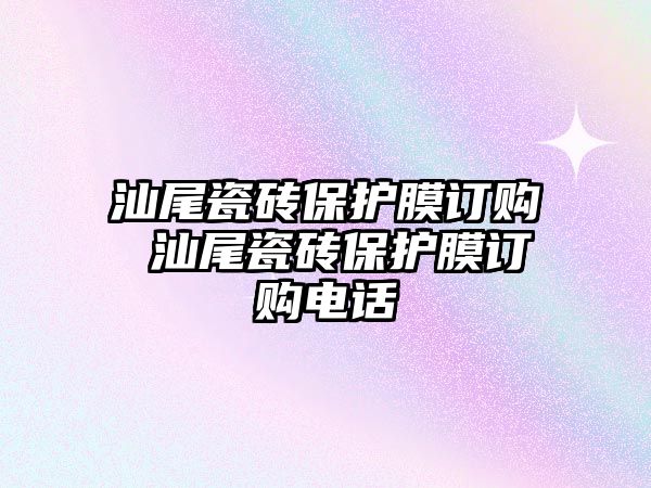 汕尾瓷磚保護膜訂購 汕尾瓷磚保護膜訂購電話