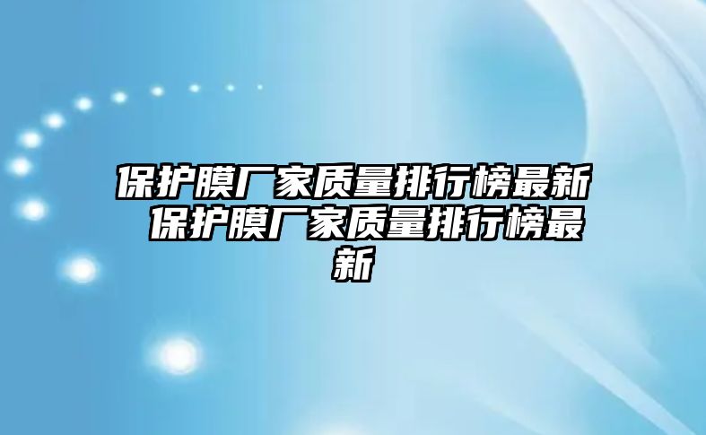 保護膜廠家質量排行榜最新 保護膜廠家質量排行榜最新