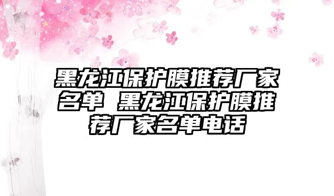 黑龍江保護膜推薦廠家名單 黑龍江保護膜推薦廠家名單電話