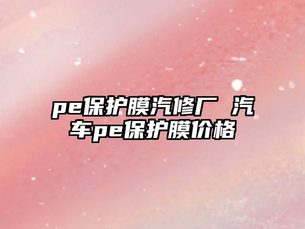 pe保護膜汽修廠 汽車pe保護膜價格