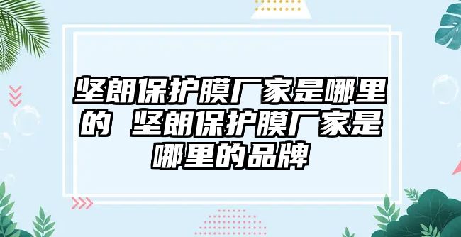 堅朗保護膜廠家是哪里的 堅朗保護膜廠家是哪里的品牌