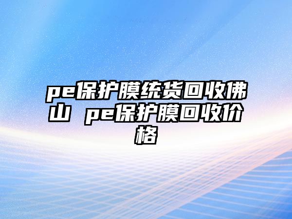 pe保護膜統貨回收佛山 pe保護膜回收價格