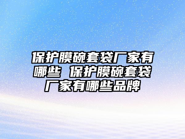 保護膜碗套袋廠家有哪些 保護膜碗套袋廠家有哪些品牌