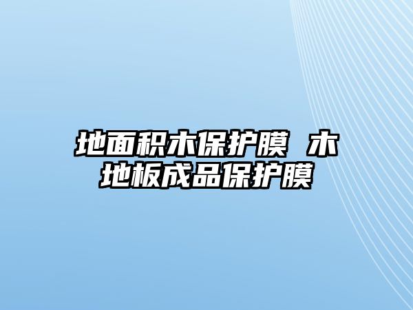 地面積木保護膜 木地板成品保護膜