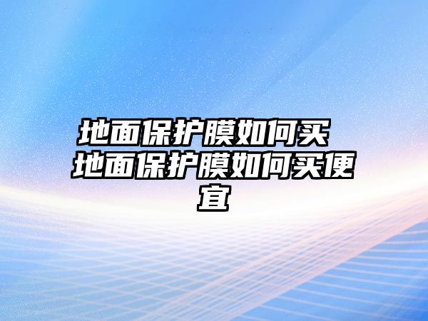 地面保護膜如何買 地面保護膜如何買便宜