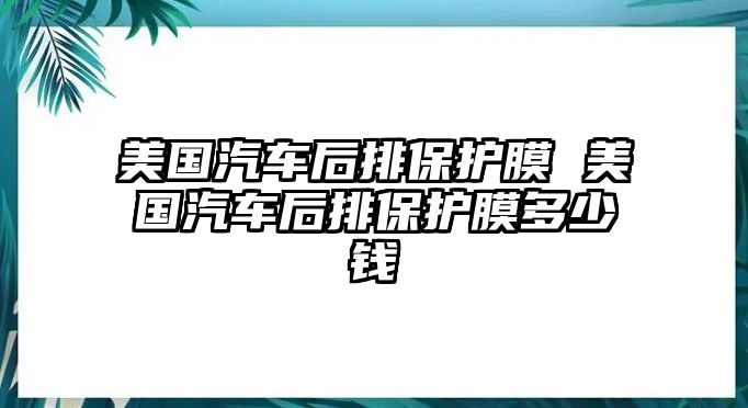 美國汽車后排保護膜 美國汽車后排保護膜多少錢