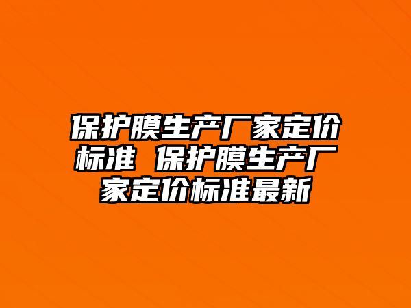 保護膜生產廠家定價標準 保護膜生產廠家定價標準最新