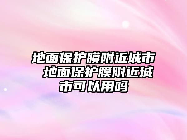 地面保護膜附近城市 地面保護膜附近城市可以用嗎