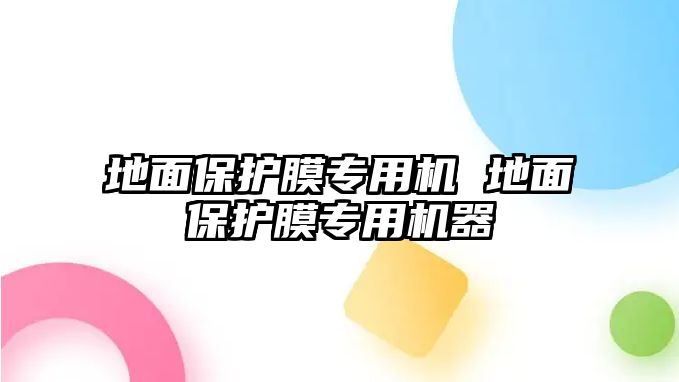 地面保護膜專用機 地面保護膜專用機器