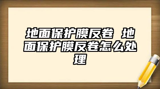 地面保護膜反卷 地面保護膜反卷怎么處理