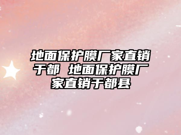 地面保護膜廠家直銷于都 地面保護膜廠家直銷于都縣