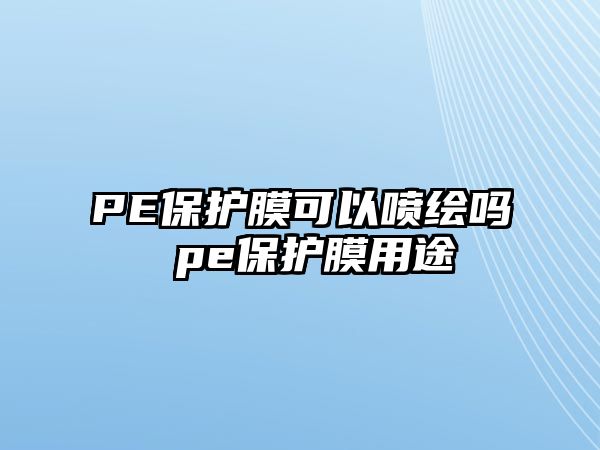 PE保護膜可以噴繪嗎 pe保護膜用途