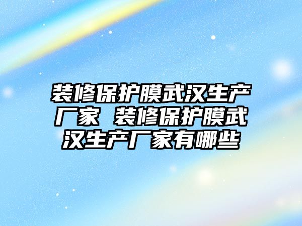 裝修保護膜武漢生產廠家 裝修保護膜武漢生產廠家有哪些