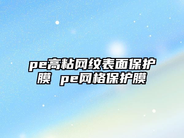 pe高粘網紋表面保護膜 pe網格保護膜