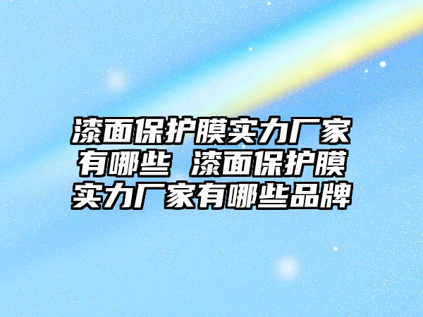 漆面保護膜實力廠家有哪些 漆面保護膜實力廠家有哪些品牌