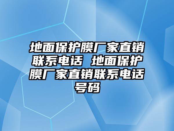 地面保護膜廠家直銷聯系電話 地面保護膜廠家直銷聯系電話號碼