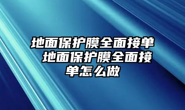 地面保護膜全面接單 地面保護膜全面接單怎么做