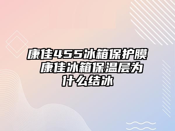 康佳455冰箱保護膜 康佳冰箱保溫層為什么結冰