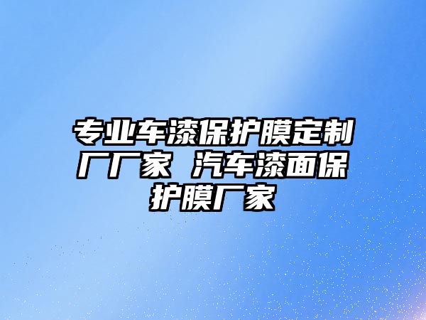 專業車漆保護膜定制廠廠家 汽車漆面保護膜廠家