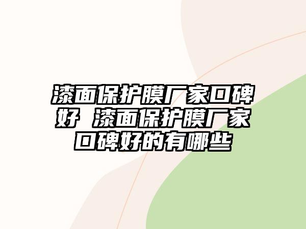 漆面保護膜廠家口碑好 漆面保護膜廠家口碑好的有哪些