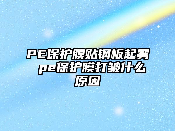 PE保護膜貼鋼板起霧 pe保護膜打皺什么原因