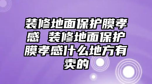 裝修地面保護膜孝感 裝修地面保護膜孝感什么地方有賣的