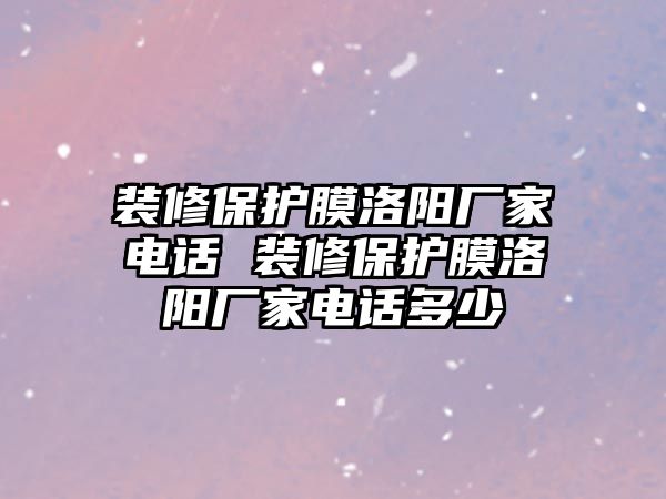 裝修保護膜洛陽廠家電話 裝修保護膜洛陽廠家電話多少