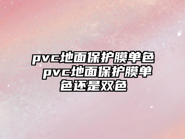 pvc地面保護膜單色 pvc地面保護膜單色還是雙色