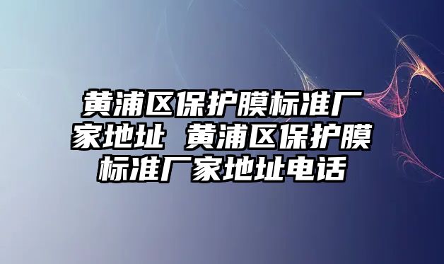 黃浦區保護膜標準廠家地址 黃浦區保護膜標準廠家地址電話