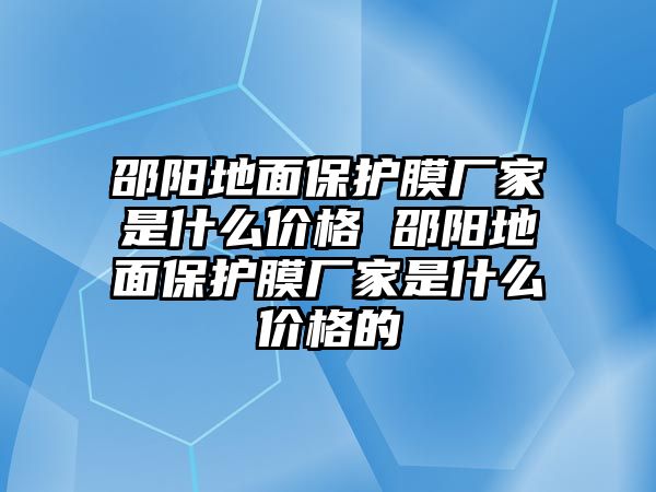 邵陽地面保護膜廠家是什么價格 邵陽地面保護膜廠家是什么價格的