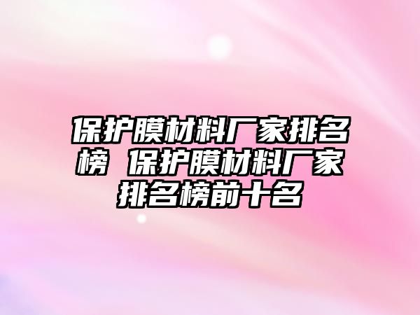 保護膜材料廠家排名榜 保護膜材料廠家排名榜前十名