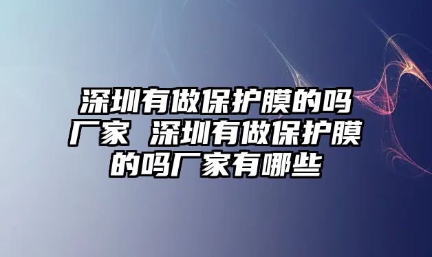 深圳有做保護膜的嗎廠家 深圳有做保護膜的嗎廠家有哪些