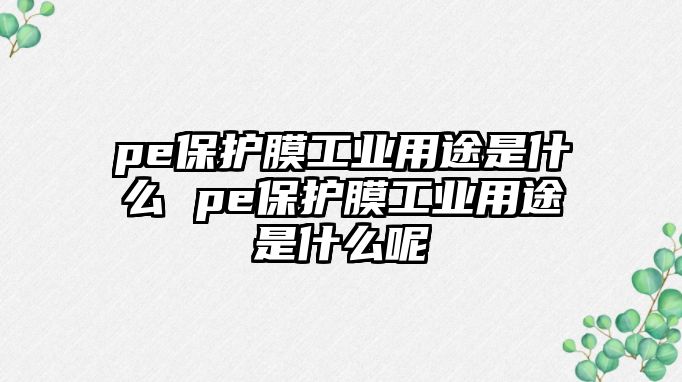 pe保護膜工業用途是什么 pe保護膜工業用途是什么呢