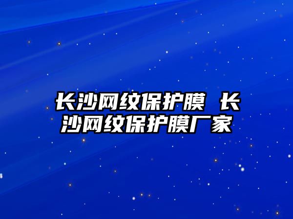 長沙網紋保護膜 長沙網紋保護膜廠家