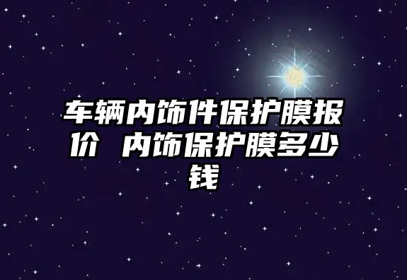 車輛內飾件保護膜報價 內飾保護膜多少錢