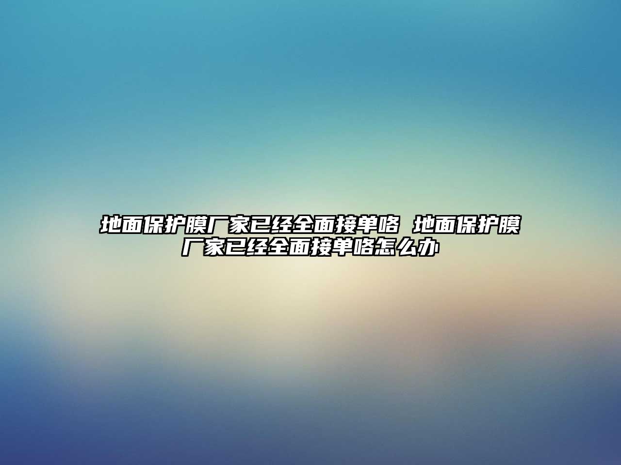 地面保護膜廠家已經全面接單咯 地面保護膜廠家已經全面接單咯怎么辦