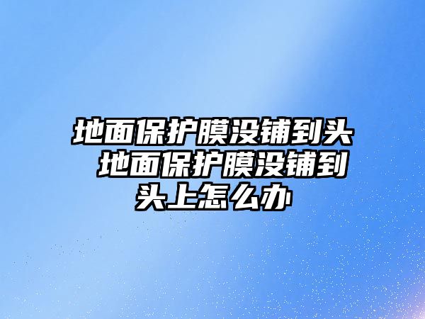 地面保護膜沒鋪到頭 地面保護膜沒鋪到頭上怎么辦