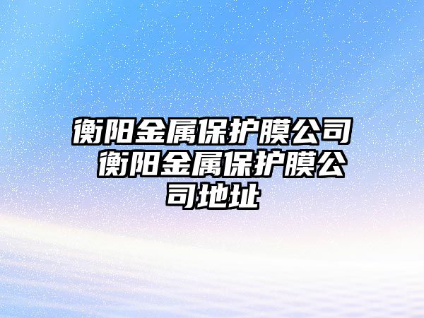 衡陽金屬保護膜公司 衡陽金屬保護膜公司地址