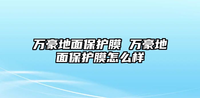 萬豪地面保護膜 萬豪地面保護膜怎么樣