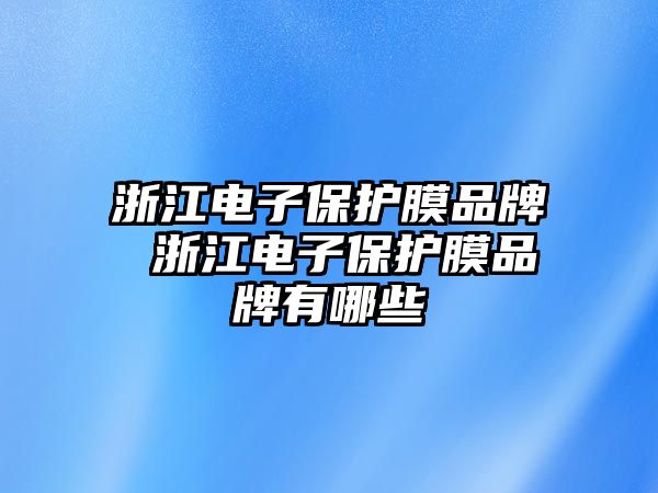 浙江電子保護膜品牌 浙江電子保護膜品牌有哪些