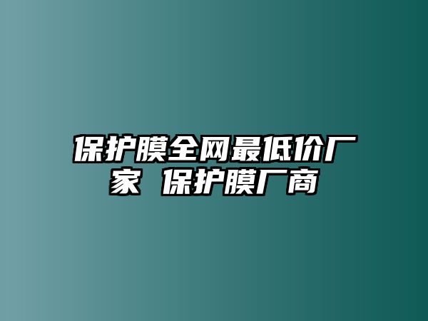 保護膜全網最低價廠家 保護膜廠商