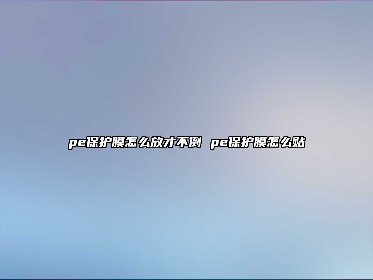 pe保護膜怎么放才不倒 pe保護膜怎么貼