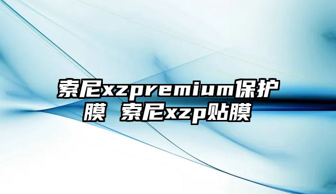 索尼xzpremium保護膜 索尼xzp貼膜