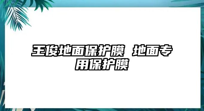 王俊地面保護膜 地面專用保護膜