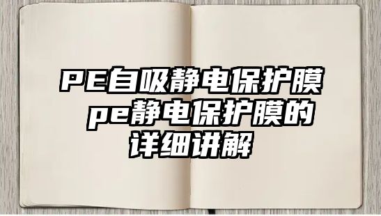 PE自吸靜電保護膜 pe靜電保護膜的詳細講解