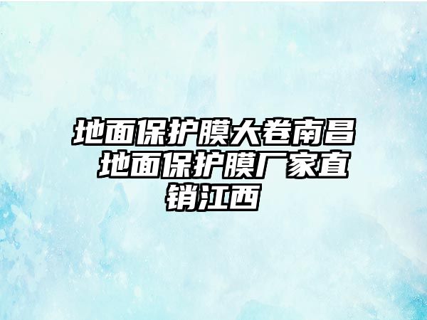 地面保護膜大卷南昌 地面保護膜廠家直銷江西